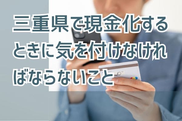 三重県で現金化するときに気を付けなければならないこと